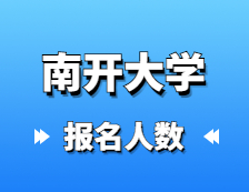 2021考研報名人數：南開大學碩士研究生招生考試全國16057人報考南開大學