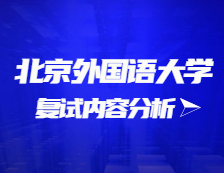 2021考研復試：北京外國語大學復試時間、復試費用、復試差額比等復試相關內容分析