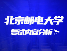 2021考研復試：北京郵電大學復試時間、復試費用、復試差額比等復試相關內容分析