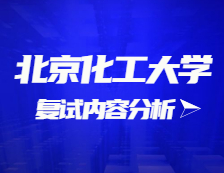 2021考研復試：北京化工大學復試時間、復試費用、復試差額比等復試相關內容分析
