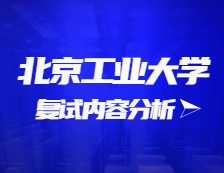 2021考研復試：北京工業大學復試時間、復試費用、復試差額比等復試相關內容分析