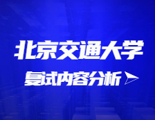 2021考研復試：北京交通大學復試時間、復試費用、復試差額比等復試相關內容分析