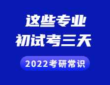 2022考研常識：考初試考三天，不止三個小時！初試考三天的專業有這些！