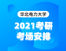 2021考研考場安排：華北電力大學(xué)2020年全國碩士研究生招生考試考點（6117）考場分布公告！