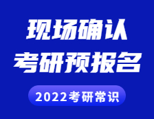 2022考研常識： 考研預報名是什么？現場確認是什么？