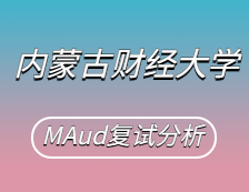 2021MAud復(fù)試：內(nèi)蒙古財(cái)經(jīng)大學(xué)審計(jì)碩士復(fù)試科目、復(fù)試內(nèi)容、復(fù)試差額比等復(fù)試相關(guān)內(nèi)容分析