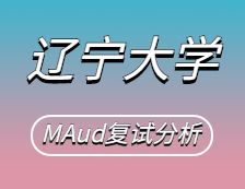 2021MAud復(fù)試：遼寧大學(xué)審計(jì)碩士復(fù)試科目、復(fù)試內(nèi)容、復(fù)試差額比等復(fù)試相關(guān)內(nèi)容分析