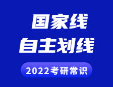 2022考研常識：什么是國家線？什么是自主劃線？兩者有啥區別？