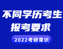 2022考研常識：不同學歷的考生考研報考需慎重，這些要求和條件你滿足了嗎？