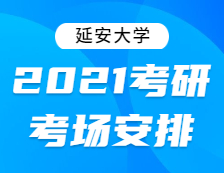 2021考研考場(chǎng)安排：延安大學(xué)2021年全國碩士研究生招生考試考點(diǎn)考場(chǎng)分布公告！