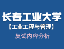 2021工程管理碩士復(fù)試：長春工業(yè)大學(xué)工業(yè)工程與管理復(fù)試科目、復(fù)試內(nèi)容、復(fù)試差額比等復(fù)試相關(guān)內(nèi)容分析