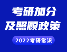 2022考研常識：考研加分及照顧政策你了解多少？