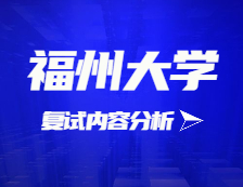 2021考研復(fù)試：福州大學(xué)復(fù)試時間、復(fù)試費(fèi)用、復(fù)試差額比等復(fù)試相關(guān)內(nèi)容分析