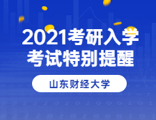2021考研院校公告：山東財經(jīng)大學2021年碩士研究生招生考試應(yīng)考特別提醒