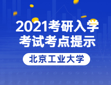 2021考研院校公告：2021年全國(guó)碩士研究生招生考試北京工業(yè)大學(xué)考點(diǎn)溫馨提示