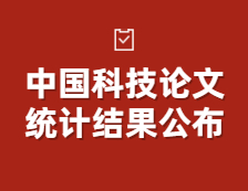 中國(guó)科技論文統(tǒng)計(jì)結(jié)果公布！中國(guó)國(guó)際科技論文的整體質(zhì)量整體提升！