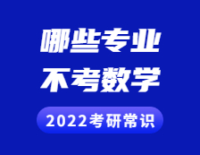 2022考研常識：考研不考數(shù)學的專業(yè)有哪些