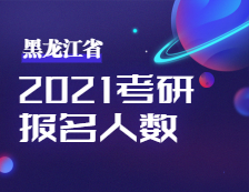 2021考研人數(shù)：黑龍江省2021年全國碩士研究生招生考試考研人數(shù)公布！