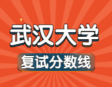 2021考研34所自主劃線院校分?jǐn)?shù)線：武漢大學(xué)復(fù)試分?jǐn)?shù)線_復(fù)試時間_國家線公布！！