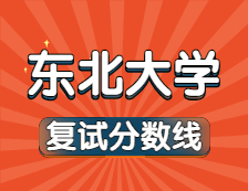 2021考研34所自主劃線院校分數(shù)線：東北大學復試分數(shù)線_復試時間_國家線公布！！