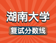 2021考研34所自主劃線院校分?jǐn)?shù)線：湖南大學(xué)復(fù)試分?jǐn)?shù)線_復(fù)試時間_國家線公布??！