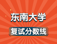 2021考研34所自主劃線院校分數線：東南大學復試分數線_復試時間_國家線公布??！