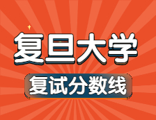 2021考研34所自主劃線院校分數線：復旦大學復試分數線_復試時間_國家線公布！！