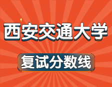 2021考研34所自主劃線院校分數(shù)線：西安交通大學復試分數(shù)線_復試時間_國家線公布！！