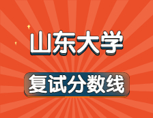 2021考研34所自主劃線院校分數線：山東大學復試分數線_復試時間_國家線公布！！